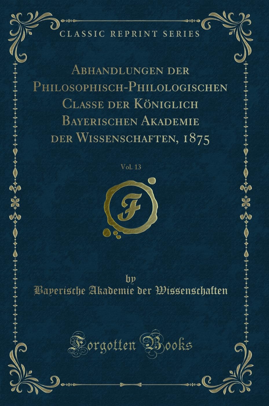 Abhandlungen der Philosophisch-Philologischen Classe der Königlich Bayerischen Akademie der Wissenschaften, 1875, Vol. 13 (Classic Reprint) Contemporary literature Books