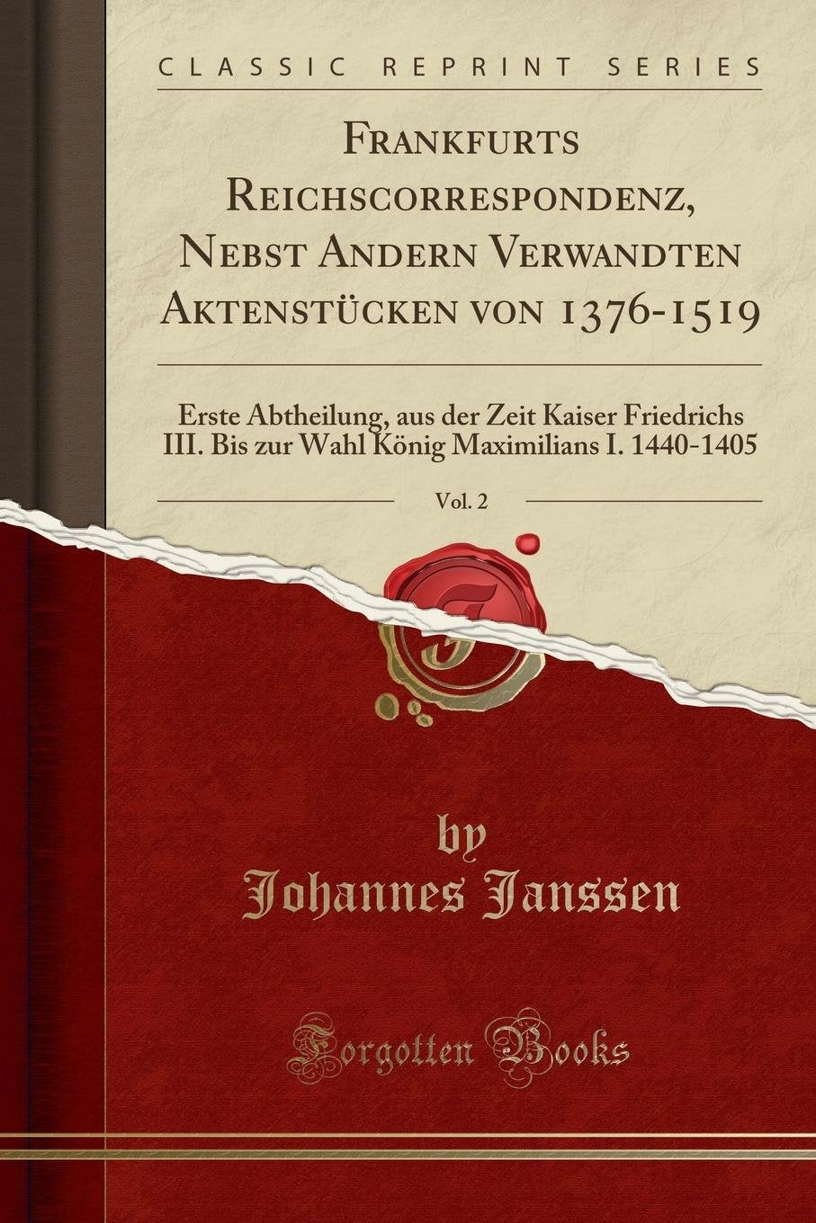 Frankfurts Reichscorrespondenz, Nebst Andern Verwandten Aktenstücken von 1376-1519, Vol. 2: Erste Abtheilung, aus der Zeit Kaiser Friedrichs III. Bis ... Maximilians I. 1440-1405 (Classic Reprint) Reference Books