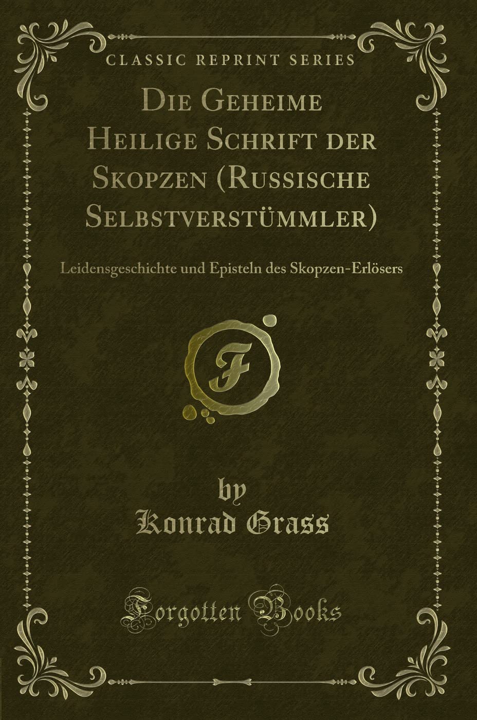 Die Geheime Heilige Schrift der Skopzen (Russische Selbstverstümmler) (Classic Reprint): Leidensgeschichte und Episteln des Skopzen-Erlösers: ... Des Skopzen-Erlösers (Classic Reprint) Contemporary literature Books