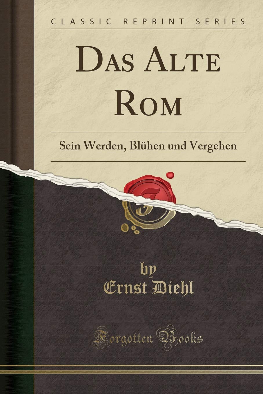 Das Alte Rom: Sein Werden, Blühen und Vergehen (Classic Reprint) Social Sciences