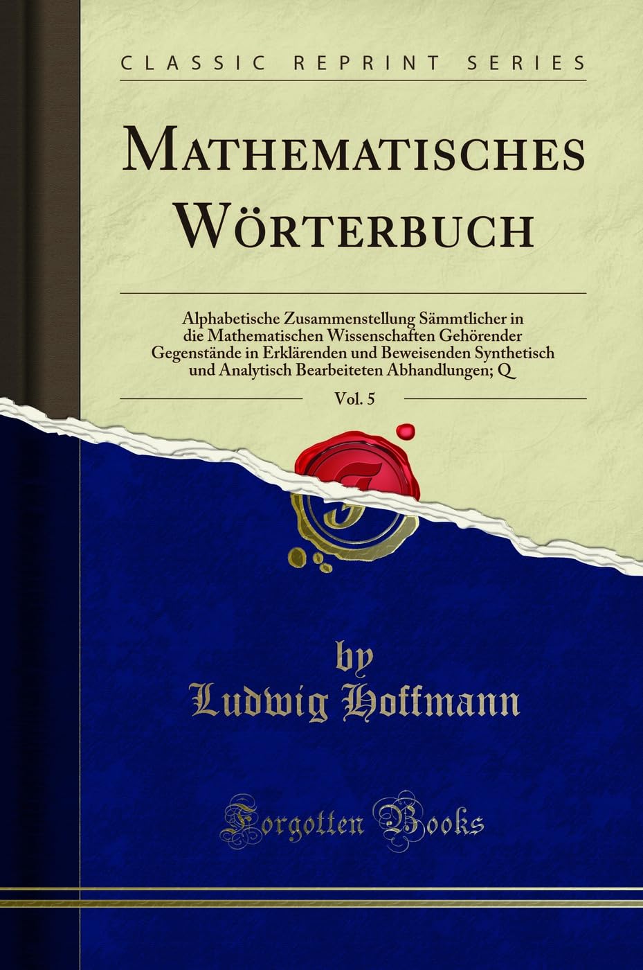 Mathematisches Wörterbuch, Vol. 5: Alphabetische Zusammenstellung Sämmtlicher in die Mathematischen Wissenschaften Gehörender Gegenstände in ... Abhandlungen; Q (Classic Reprint) Mathematics