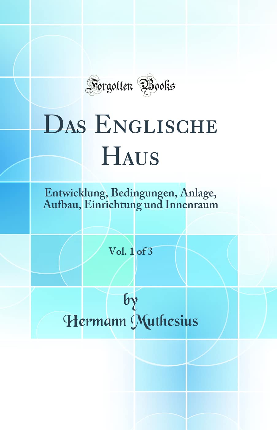 Das Englische Haus: Entwicklung, Bedingungen, Anlage, Aufbau, Einrichtung Und Innenraum; In 3 Bänden (Classic Reprint) Architecture