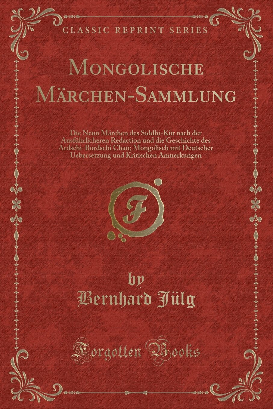 Mongolische Märchen-Sammlung: Die Neun Märchen des Siddhi-Kür nach der Ausführlicheren Redaction und die Geschichte des Ardschi-Bordschi Chan; ... und Kritischen Anmerkungen (Classic Reprint) Contemporary literature Books