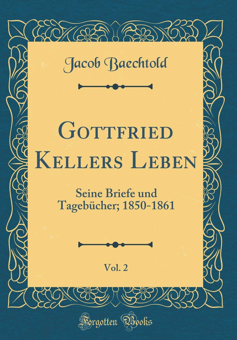 Gottfried Kellers Leben, Vol. 2: Seine Briefe und Tagebücher; 1850-1861 (Classic Reprint) Film, Art & Culture
