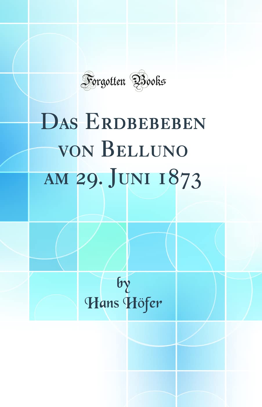 Das Erdbebeben von Belluno am 29. Juni 1873 (Classic Reprint) Business & Technology