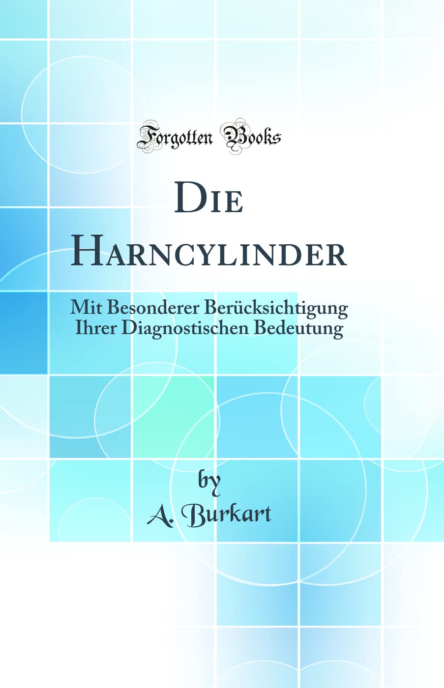 Die Harncylinder: Mit Besonderer Berücksichtigung Ihrer Diagnostischen Bedeutung (Classic Reprint) Medicine