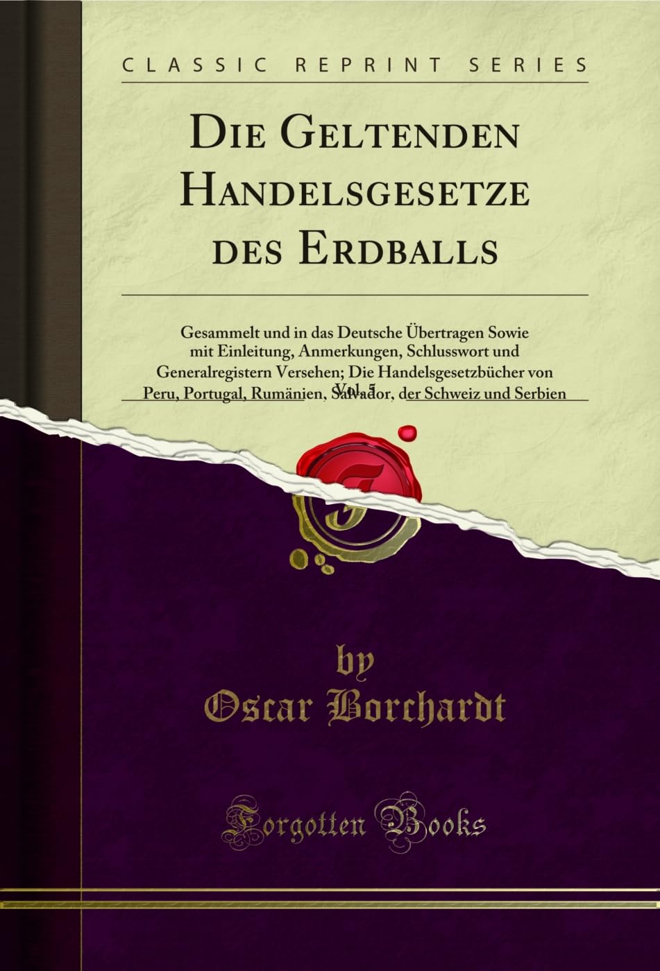 Die Geltenden Handelsgesetze des Erdballs, Vol. 5: Gesammelt und in das Deutsche Übertragen Sowie mit Einleitung, Anmerkungen, Schlusswort und ... Rumänien, Salvador, der Schweiz und Se Law