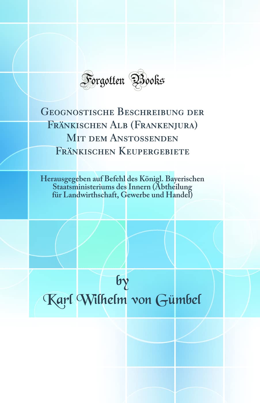 Geognostische Beschreibung der Fränkischen Alb (Frankenjura) Mit dem Anstossenden Fränkischen Keupergebiete: Herausgegeben auf Befehl des Königl. ... für Landwirthschaft, Gewerbe und Handel) Business & Technology