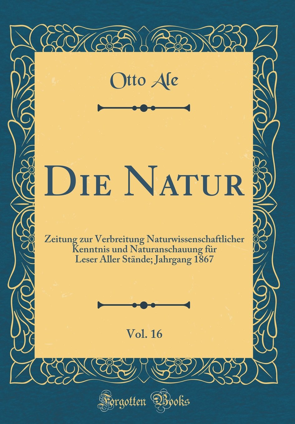 Die Natur, Vol. 16: Zeitung zur Verbreitung Naturwissenschaftlicher Kenntnis und Naturanschauung für Leser Aller Stände; Jahrgang 1867 (Classic Reprint) Leisure, Home & Garden