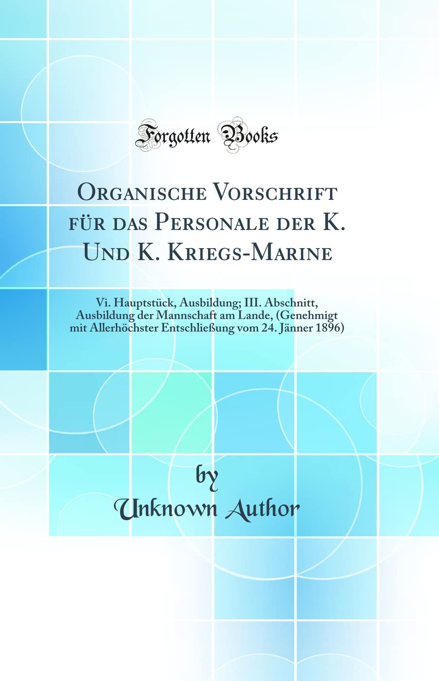 Organische Vorschrift für das Personale der K. Und K. Kriegs-Marine: Vi. Hauptstück, Ausbildung; III. Abschnitt, Ausbildung der Mannschaft am Lande, ... vom 24. Jänner 1896) (Classic Reprint) Learning & Reference