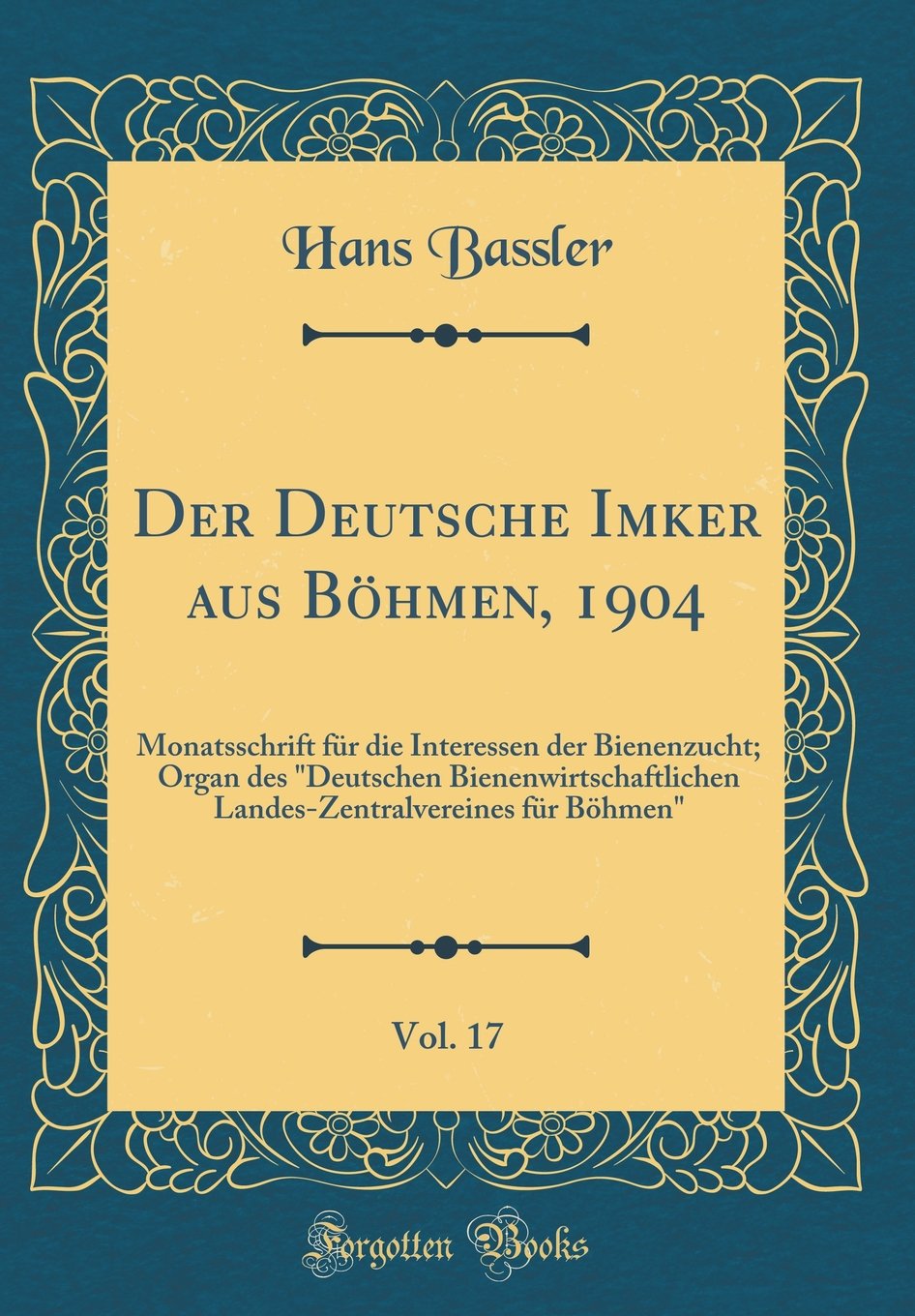 Der Deutsche Imker aus Böhmen, 1904, Vol. 17: Monatsschrift für die Interessen der Bienenzucht; Organ des "Deutschen Bienenwirtschaftlichen Landes-Zentralvereines für Böhmen" (Classic Reprint) Leisure, Home & Garden