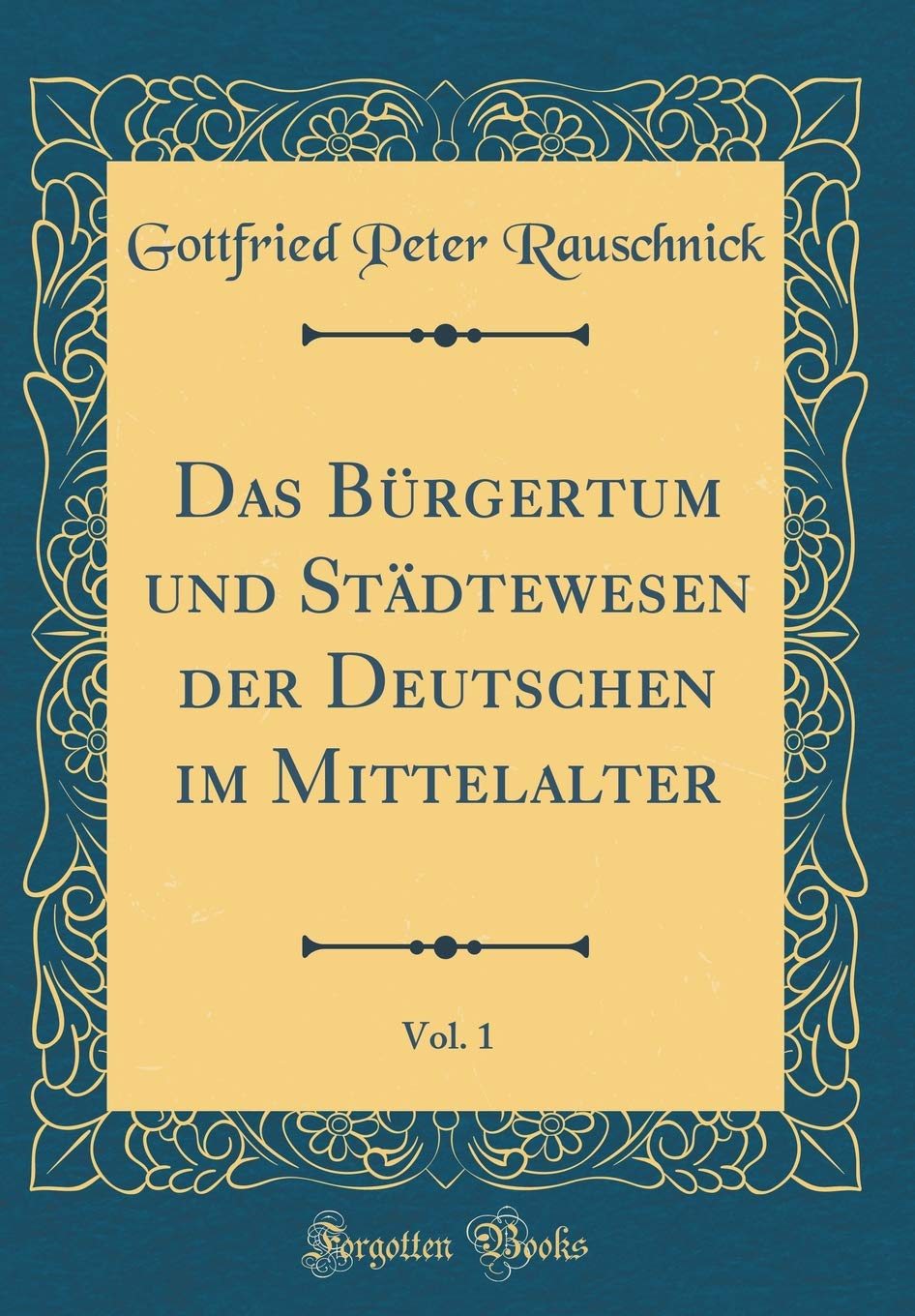 Das Bürgertum und Städtewesen der Deutschen im Mittelalter, Vol. 1 (Classic Reprint) Film, Art & Culture