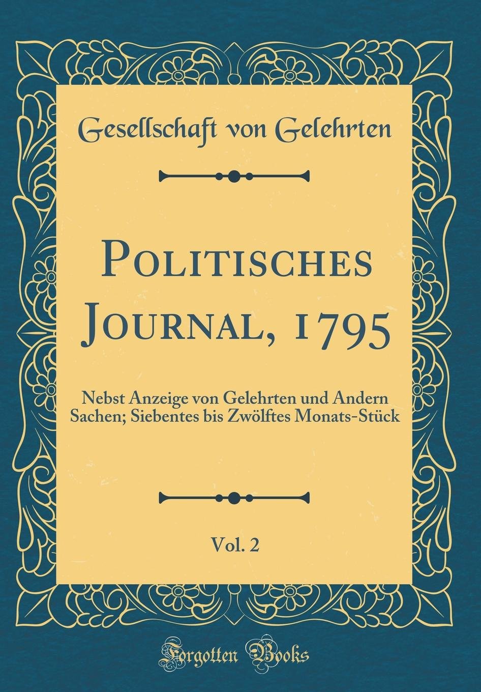 Politisches Journal, 1795, Vol. 2: Nebst Anzeige von Gelehrten und Andern Sachen; Siebentes bis Zwölftes Monats-Stück (Classic Reprint) Film, Art & Culture