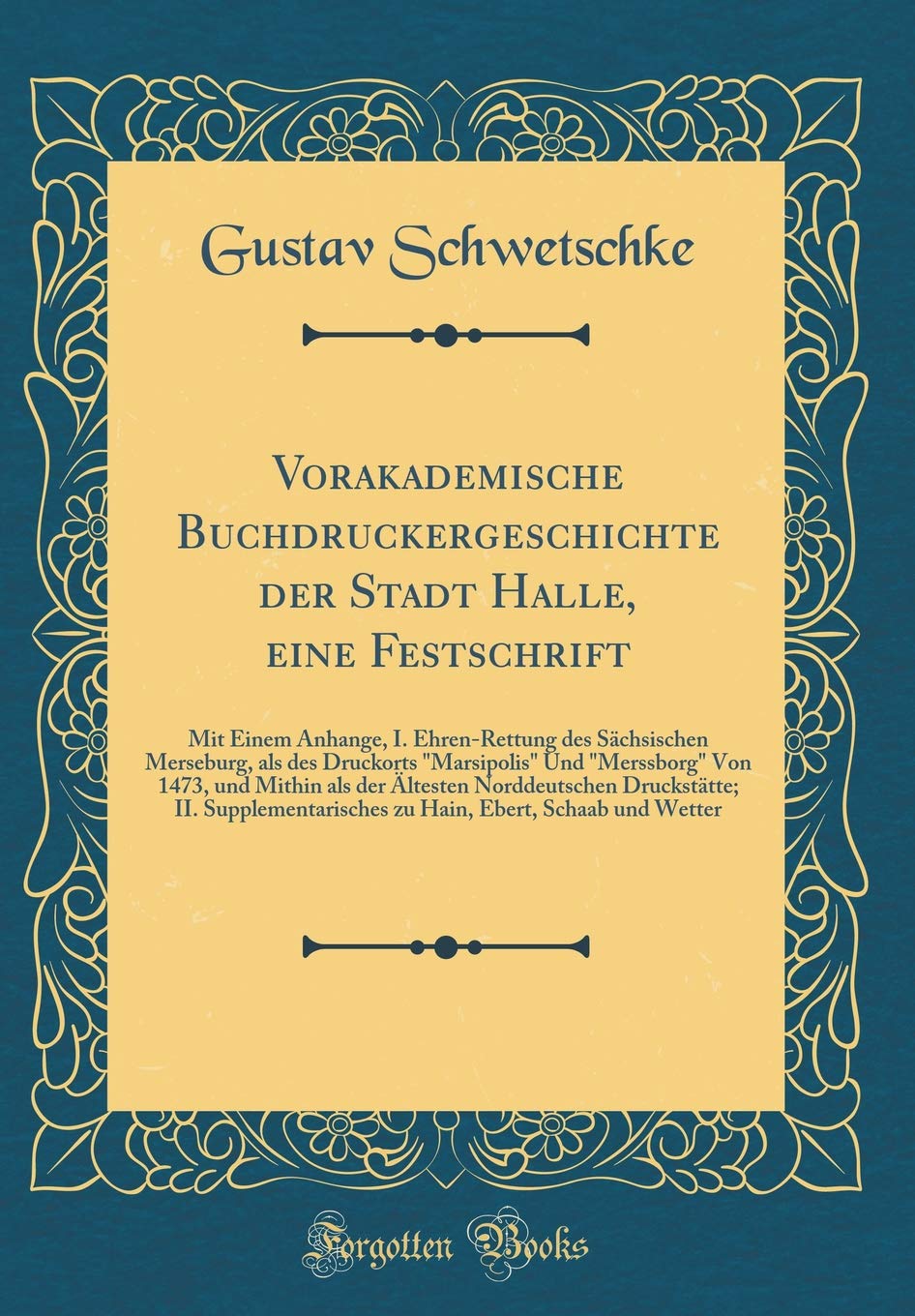 Vorakademische Buchdruckergeschichte der Stadt Halle, eine Festschrift: Mit Einem Anhange, I. Ehren-Rettung des Sächsischen Merseburg, als des ... der Ältesten Norddeutschen Druckstätte; II. S Film, Art & Culture