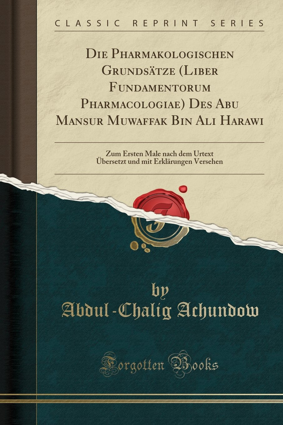 Die Pharmakologischen Grundsätze (Liber Fundamentorum Pharmacologiae) Des Abu Mansur Muwaffak Bin Ali Harawi: Zum Ersten Male nach dem Urtext Übersetzt und mit Erklärungen Versehen (Classic Reprint) Medicine