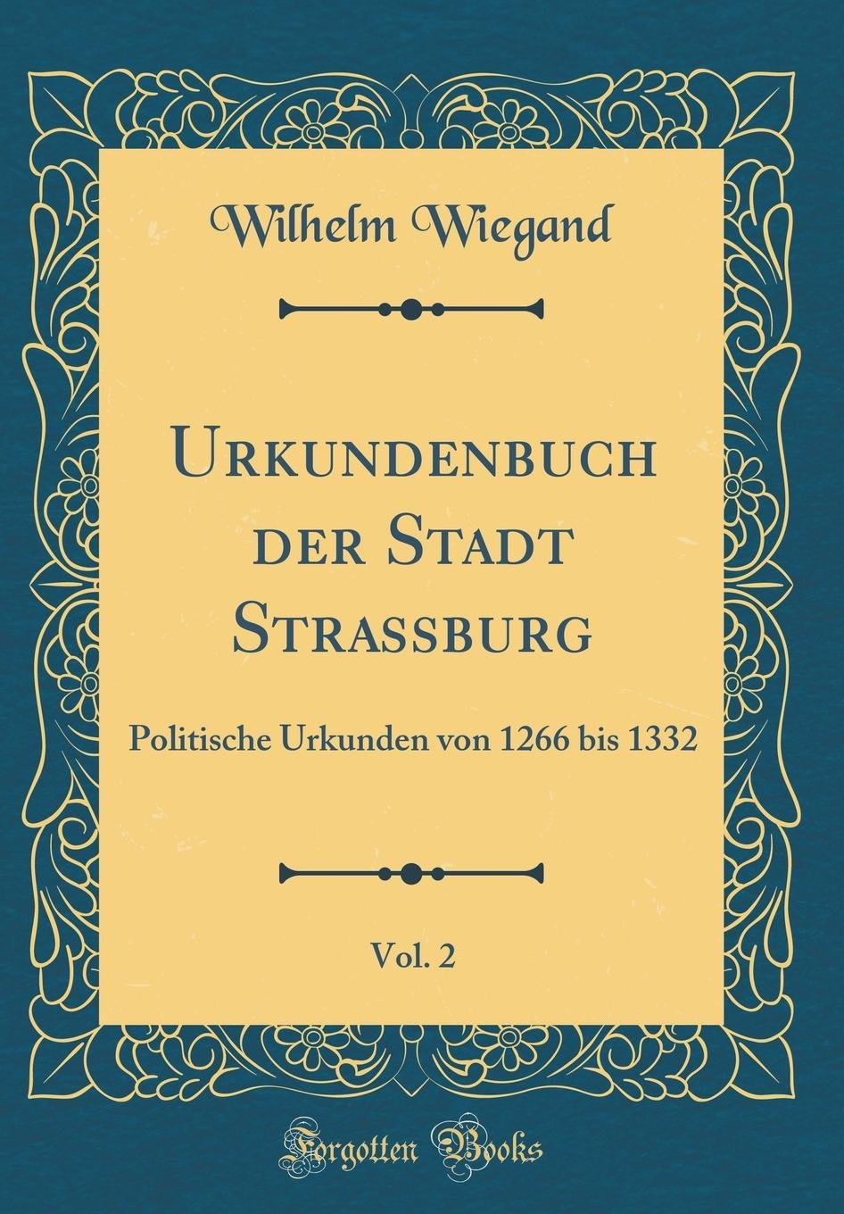 Urkundenbuch Der Stadt Strassburg, Vol. 2: Politische Urkunden Von 1266 Bis 1332 (Classic Reprint) Foreign Languages ​​& Dictionaries