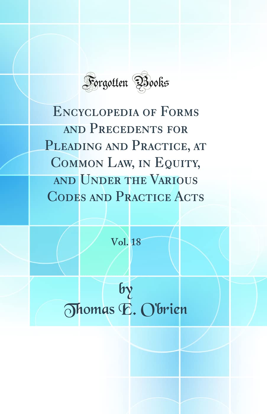 Encyclopedia of Forms and Precedents for Pleading and Practice, at Common Law, in Equity, and Under the Various Codes and Practice Acts, Vol. 18 (Clas Law