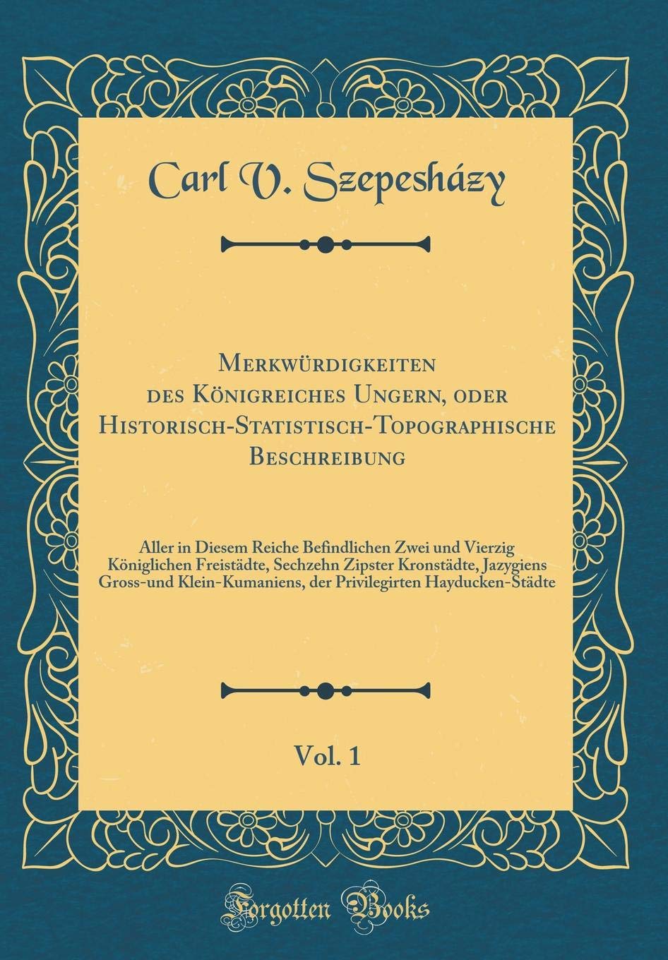 Merkwürdigkeiten des Königreiches Ungern, oder Historisch-Statistisch-Topographische Beschreibung, Vol. 1: Aller in Diesem Reiche Befindlichen Zwei ... Jazygiens Gross-und Klein-Kumaniens, Leisure, Home & Garden