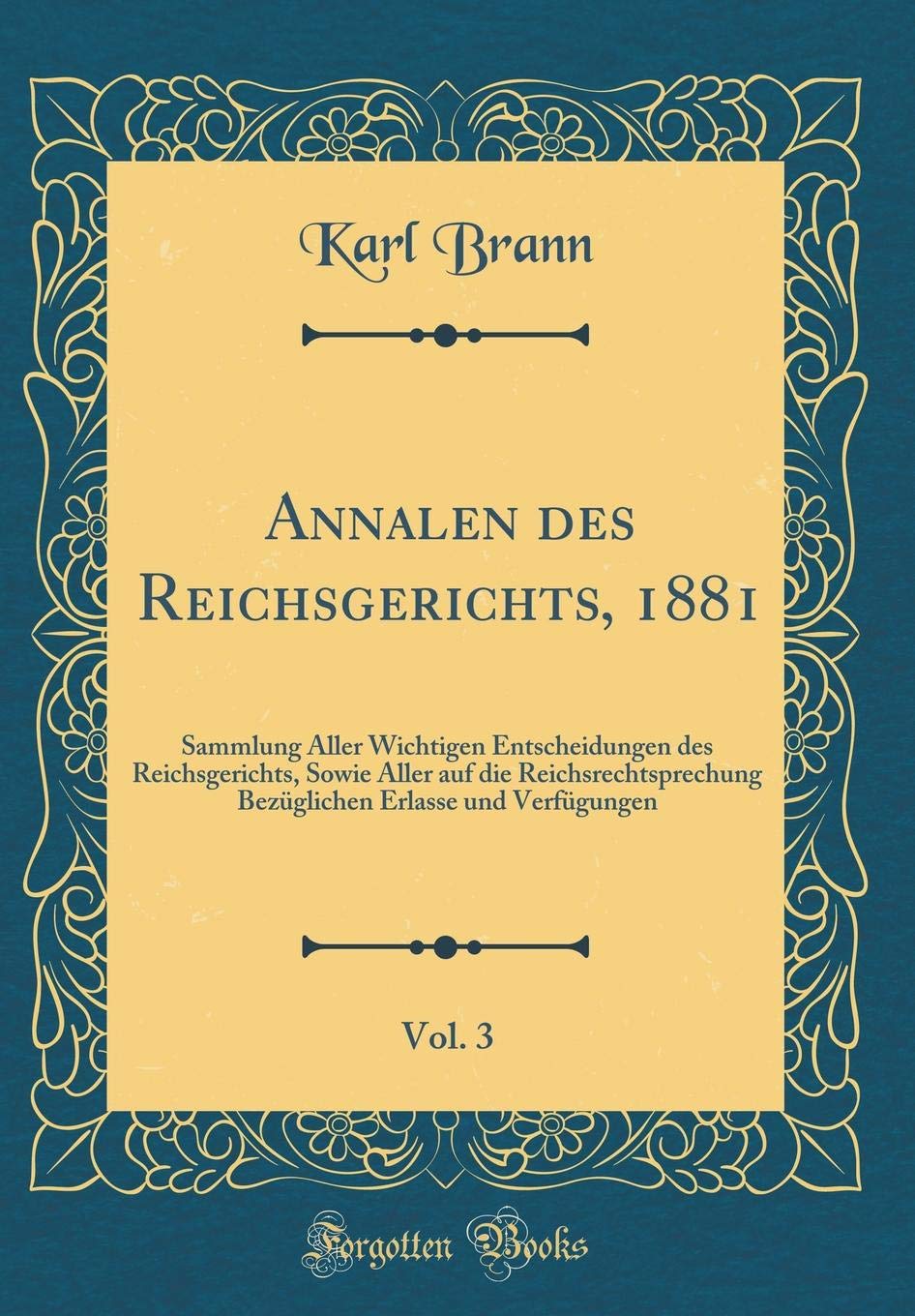 Annalen des Reichsgerichts, 1881, Vol. 3: Sammlung Aller Wichtigen Entscheidungen des Reichsgerichts, Sowie Aller auf die Reichsrechtsprechung Bezüglichen Erlasse und Verfügungen (Classic Reprint) Arts & Music