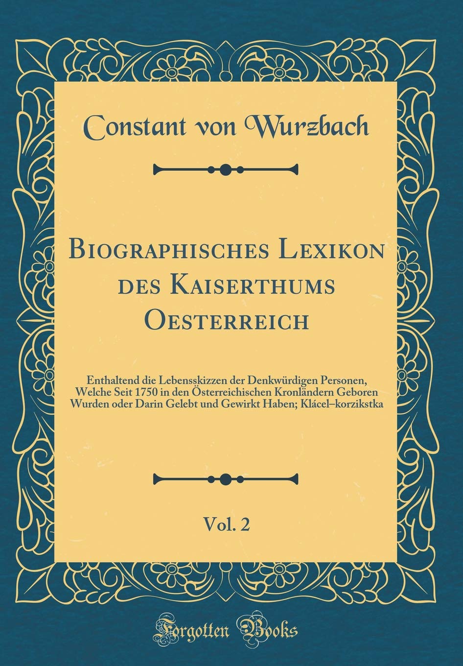 Biographisches Lexikon des Kaiserthums Oesterreich, Vol. 2: Enthaltend die Lebensskizzen der Denkwürdigen Personen, Welche Seit 1750 in den ... Gelebt und Gewirkt Haben; Klácel-korzikstka Film, Art & Culture