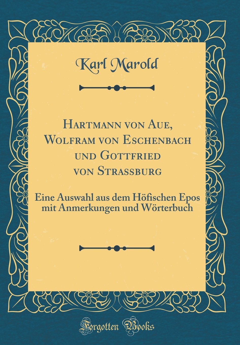 Hartmann von Aue, Wolfram von Eschenbach und Gottfried von Straßburg: Eine Auswahl aus dem Höfischen Epos mit Anmerkungen und Wörterbuch (Classic Reprint) Poetry
