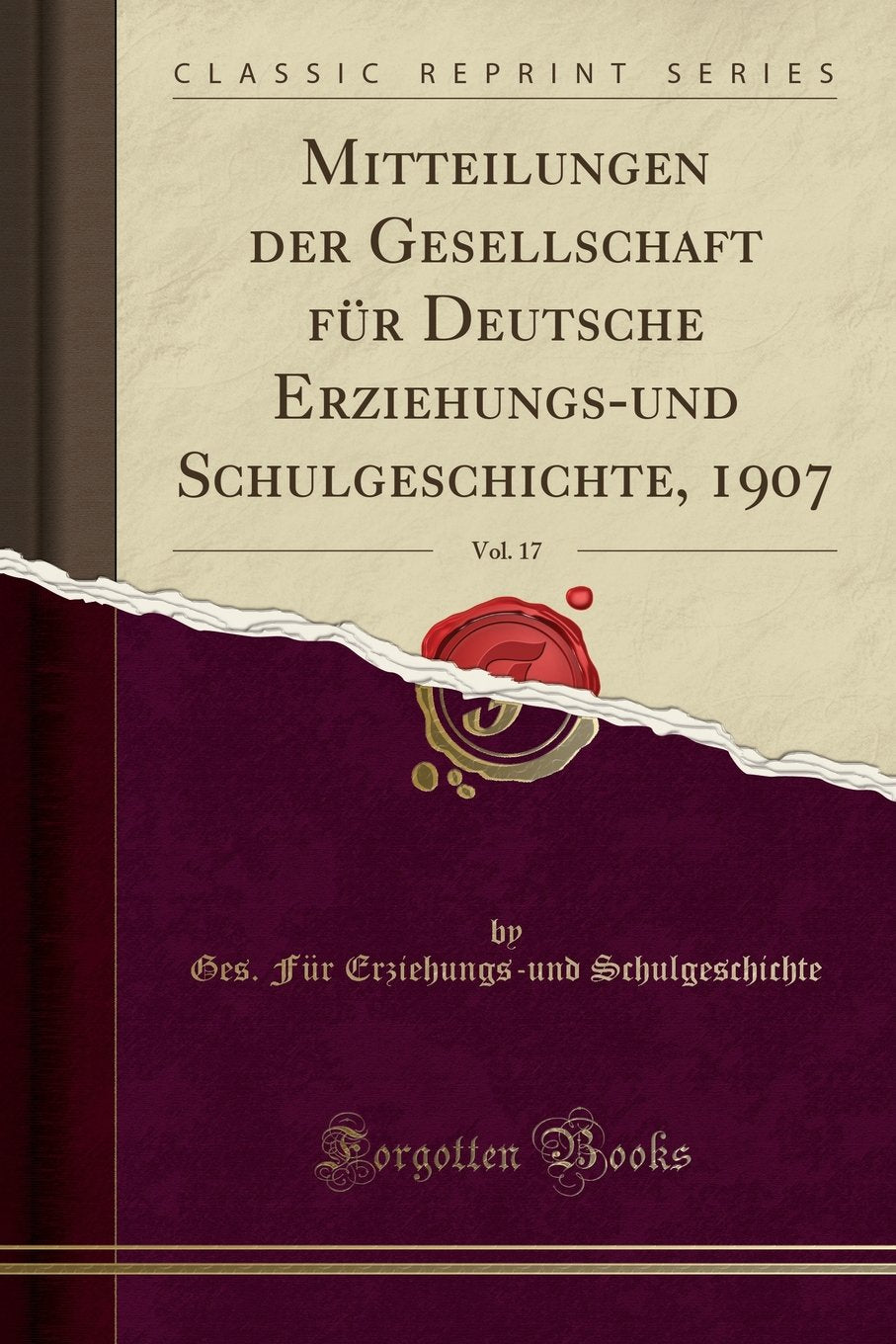 Mitteilungen der Gesellschaft für Deutsche Erziehungs-und Schulgeschichte, 1907, Vol. 17 (Classic Reprint) Learning & Reference