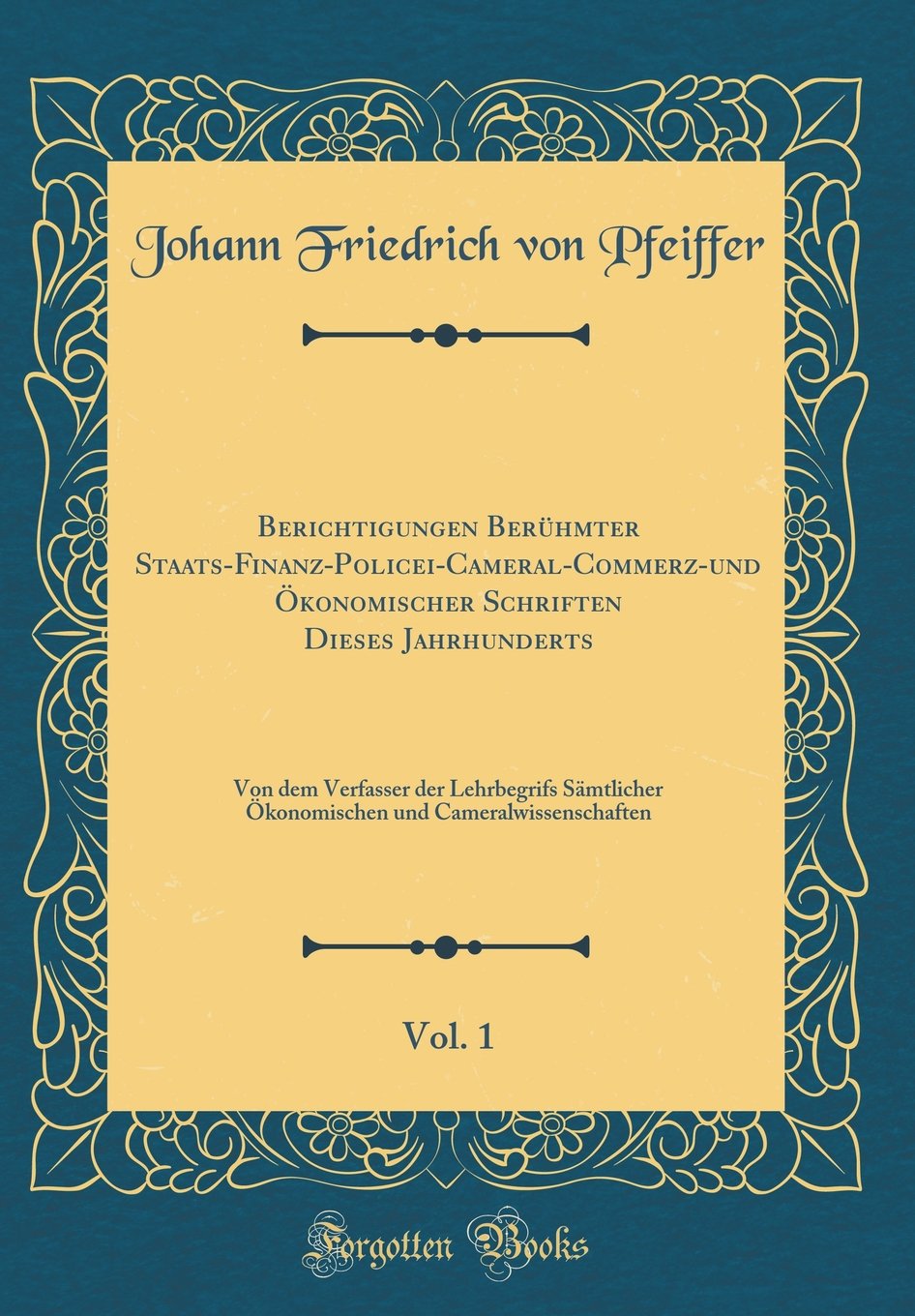 Berichtigungen Berühmter Staats-Finanz-Policei-Cameral-Commerz-und Ökonomischer Schriften Dieses Jahrhunderts, Vol. 1: Von dem Verfasser der ... und Cameralwissenschaften (Classic Reprint) Film, Art & Culture