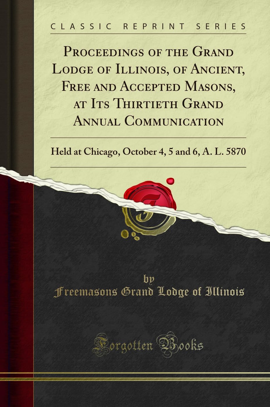 Proceedings of the Grand Lodge of Illinois, of Ancient, Free and Accepted Masons, at Its Thirtieth Grand Annual Communication: Held at Chicago, ... 4, 5 and 6, A. L. 5870 (Classic Reprint) Books