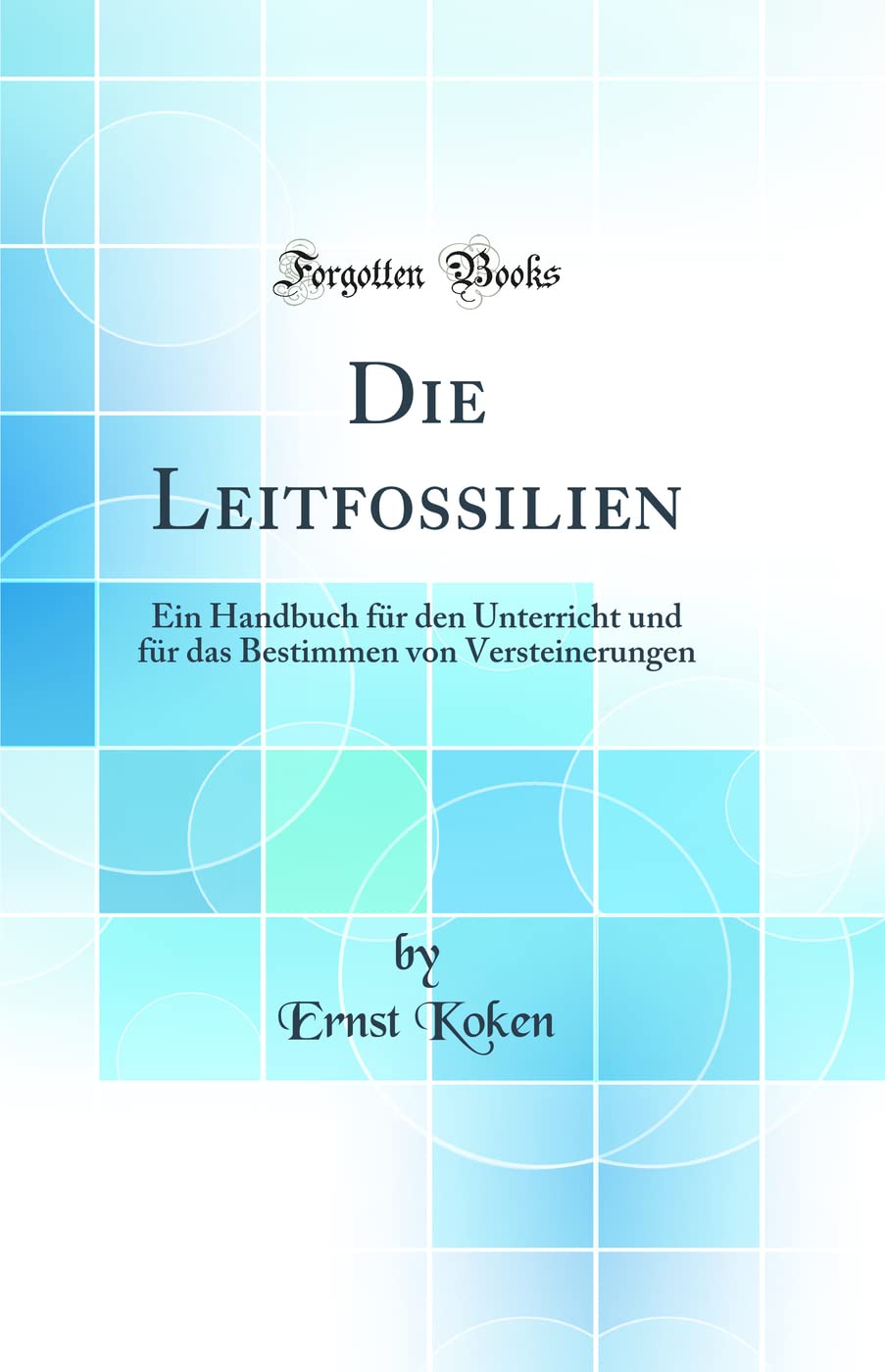 Die Leitfossilien: Ein Handbuch für den Unterricht und für das Bestimmen von Versteinerungen (Classic Reprint) Business & Technology