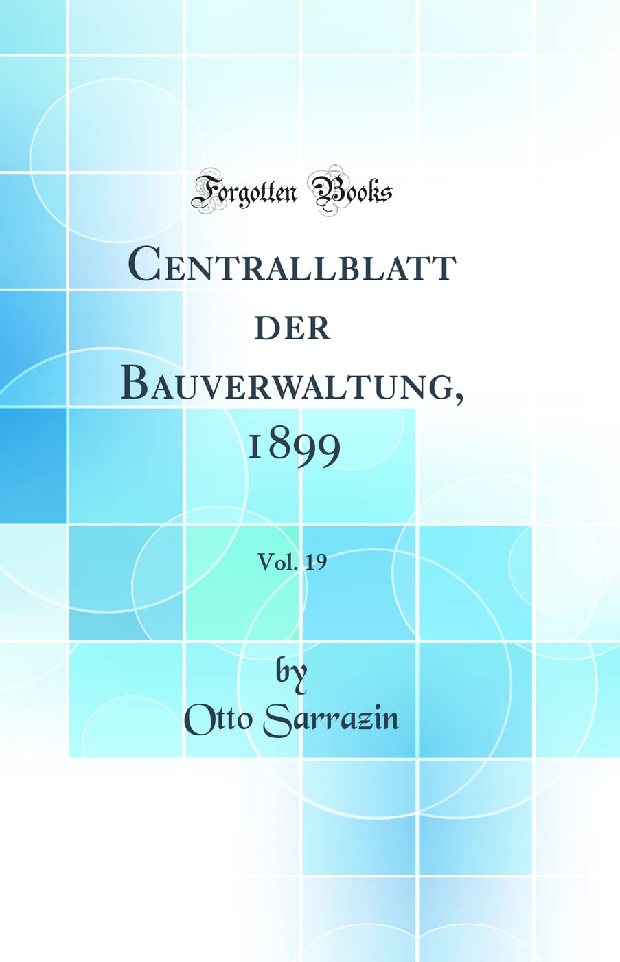 Centrallblatt Der Bauverwaltung, 1899, Vol. 19 (Classic Reprint) Business & Technology