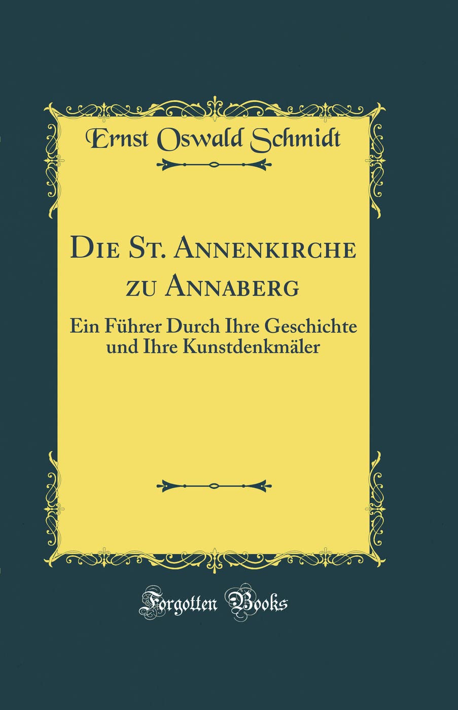 Die St. Annenkirche zu Annaberg: Ein Führer Durch Ihre Geschichte und Ihre Kunstdenkmäler (Classic Reprint) Film, Art & Culture