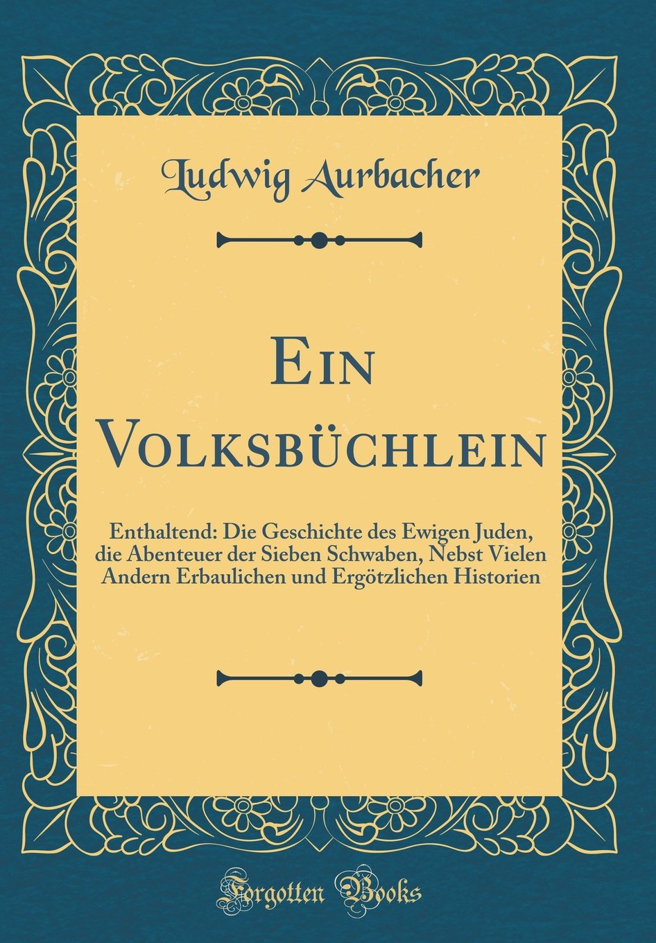 Ein Volksbüchlein: Enthaltend: Die Geschichte des Ewigen Juden, die Abenteuer der Sieben Schwaben, Nebst Vielen Andern Erbaulichen und Ergötzlichen Historien (Classic Reprint) Film, Art & Culture