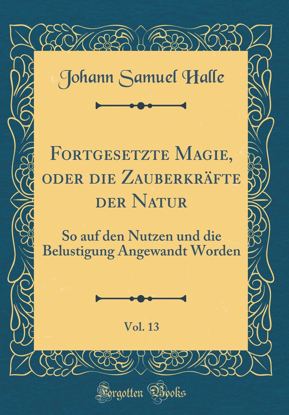 Fortgesetzte Magie, oder die Zauberkräfte der Natur, Vol. 13: So auf den Nutzen und die Belustigung Angewandt Worden (Classic Reprint) Leisure, Home & Garden