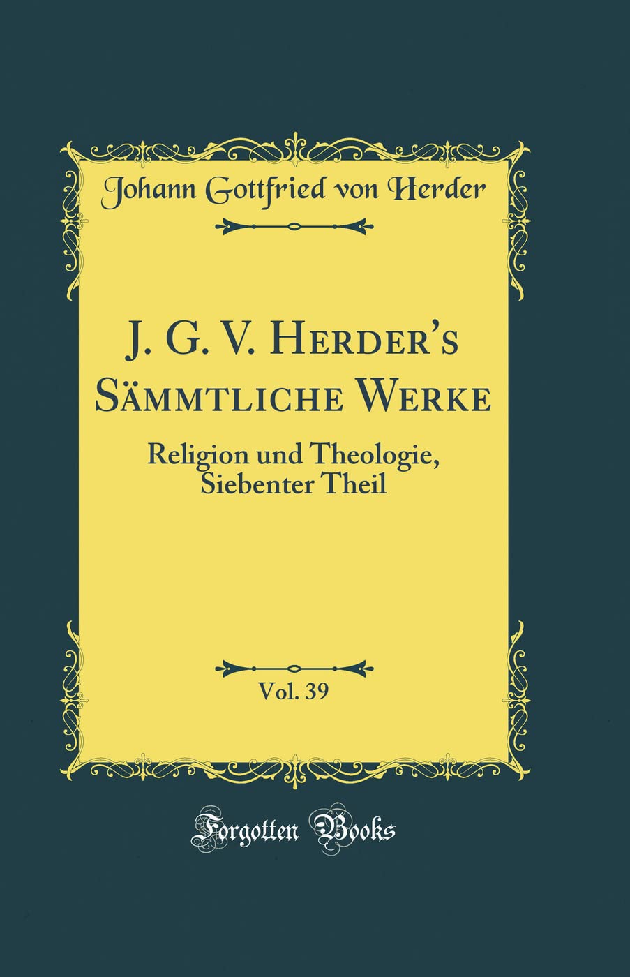 J. G. V. Herder's Sämmtliche Werke, Vol. 39: Religion und Theologie, Siebenter Theil (Classic Reprint) Film, Art & Culture