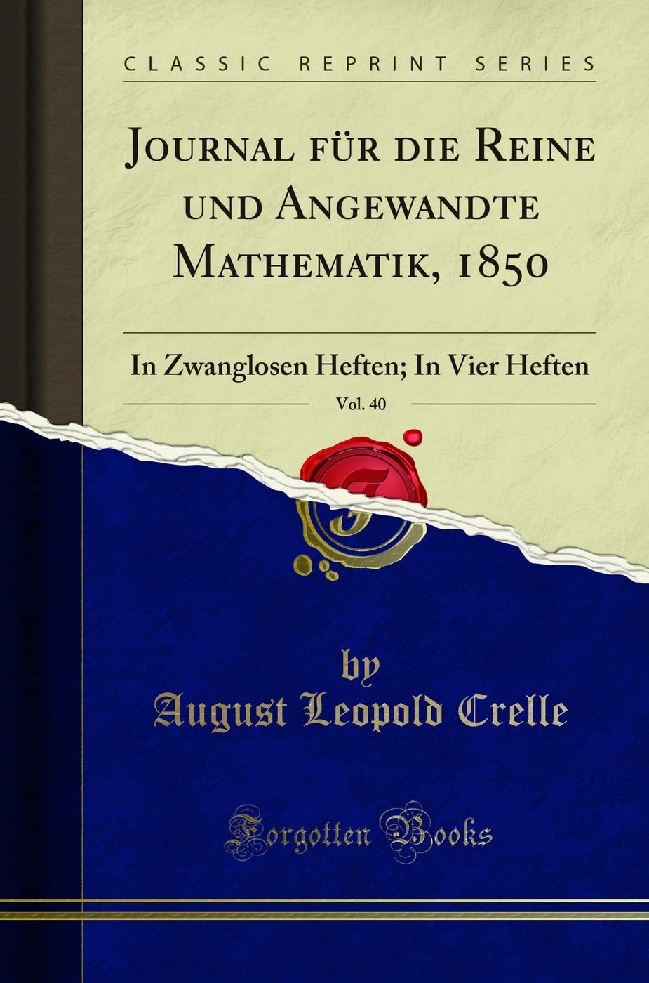 Journal für die Reine und Angewandte Mathematik, 1850, Vol. 40: In Zwanglosen Heften; In Vier Heften (Classic Reprint) Mathematics
