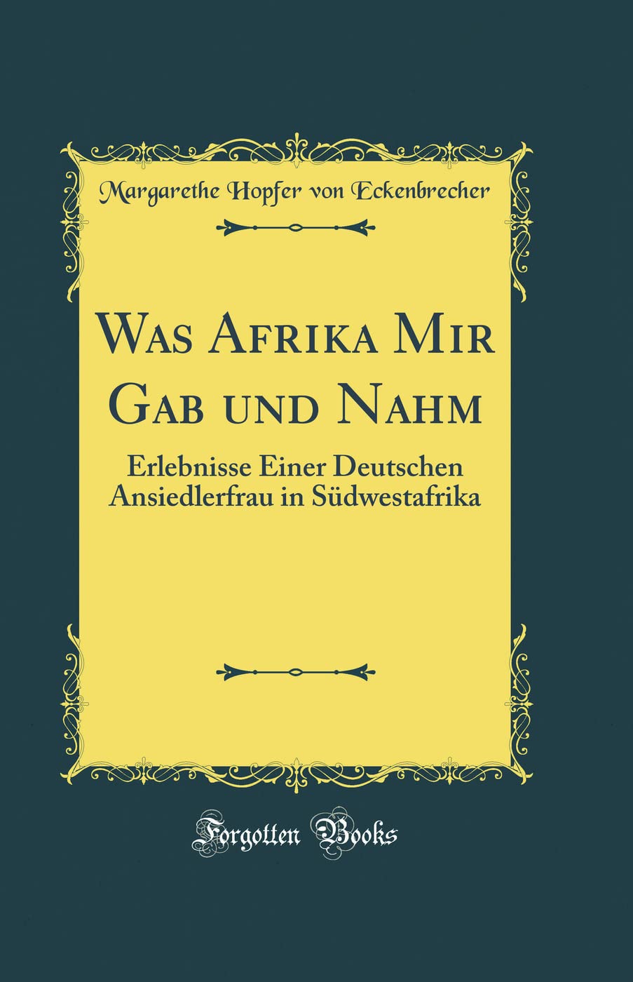 Was Afrika Mir Gab und Nahm: Erlebnisse Einer Deutschen Ansiedlerfrau in Südwestafrika (Classic Reprint) Film, Art & Culture