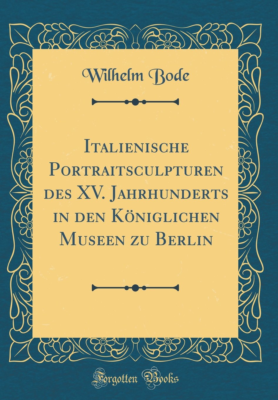 Italienische Portraitsculpturen des XV. Jahrhunderts in den Königlichen Museen zu Berlin (Classic Reprint) Film, Art & Culture