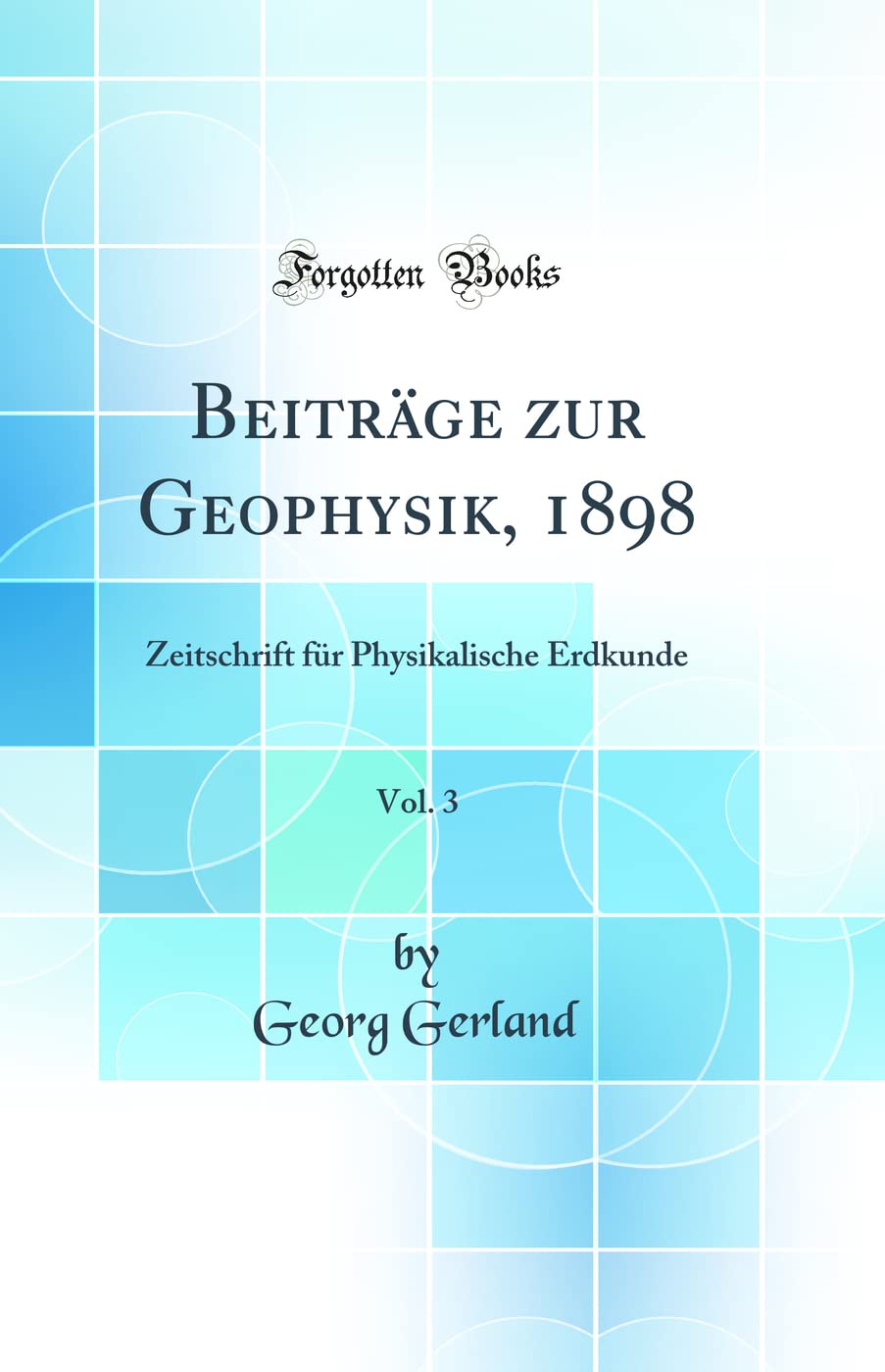 Beiträge zur Geophysik, 1898, Vol. 3: Zeitschrift für Physikalische Erdkunde (Classic Reprint) Business & Technology