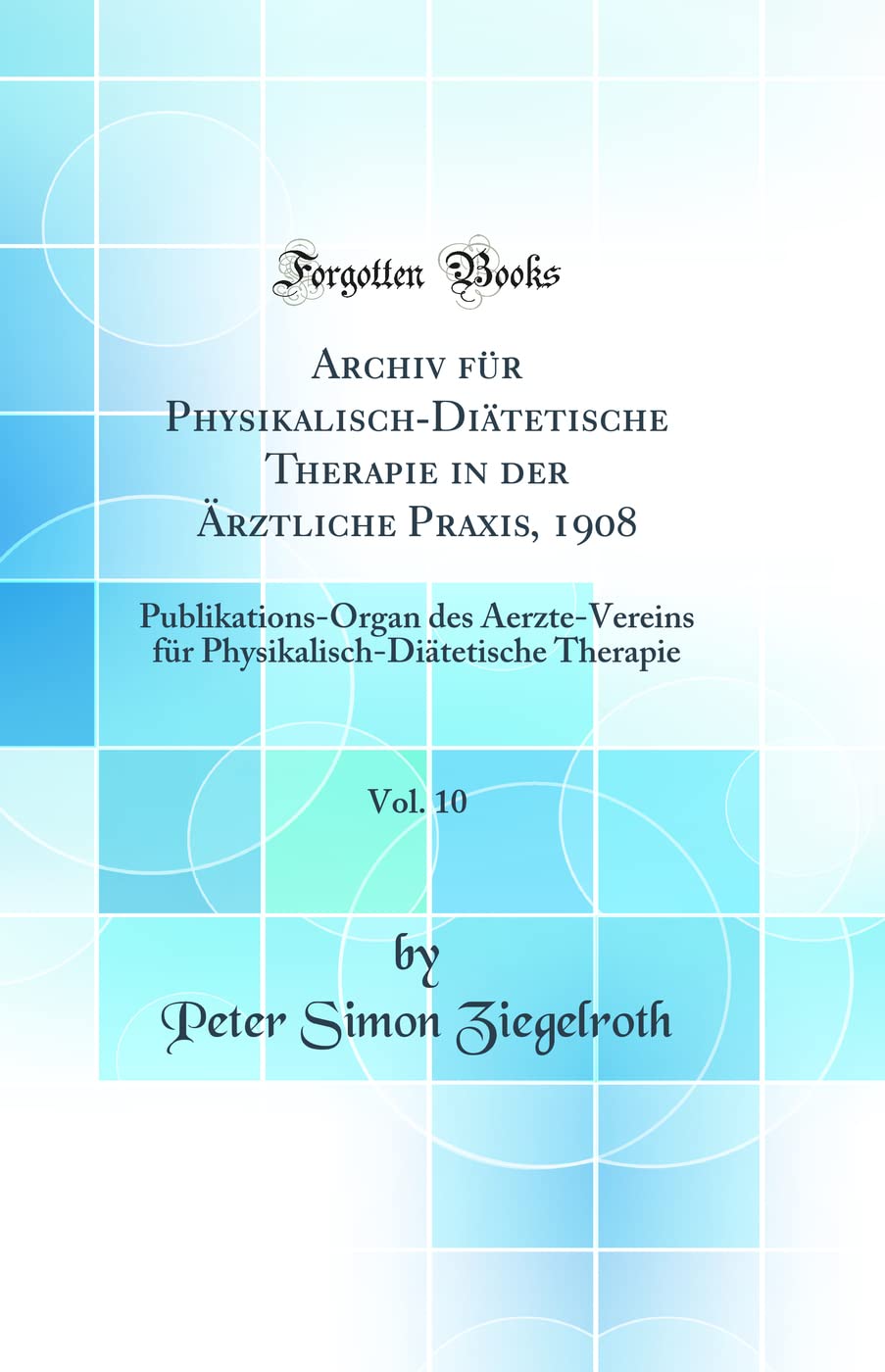 Archiv für Physikalisch-Diätetische Therapie in der Ärztliche Praxis, 1908, Vol. 10: Publikations-Organ des Aerzte-Vereins für Physikalisch-Diätetische Therapie (Classic Reprint) Medicine