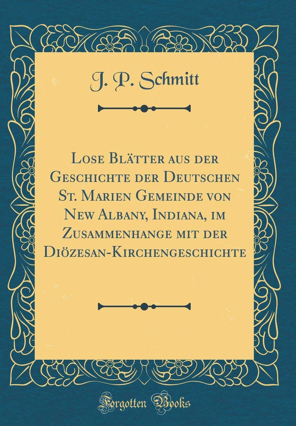 Lose Blätter aus der Geschichte der Deutschen St. Marien Gemeinde von New Albany, Indiana, im Zusammenhange mit der Diözesan-Kirchengeschichte (Classic Reprint) Film, Art & Culture