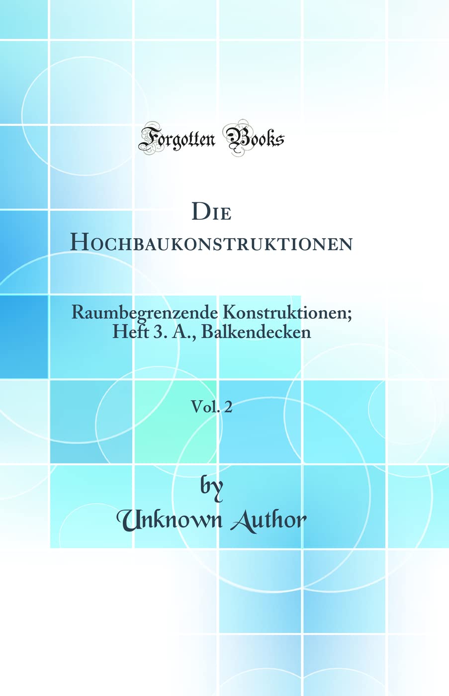 Die Hochbaukonstruktionen, Vol. 2: Raumbegrenzende Konstruktionen; Heft 3. A., Balkendecken (Classic Reprint) Business & Technology