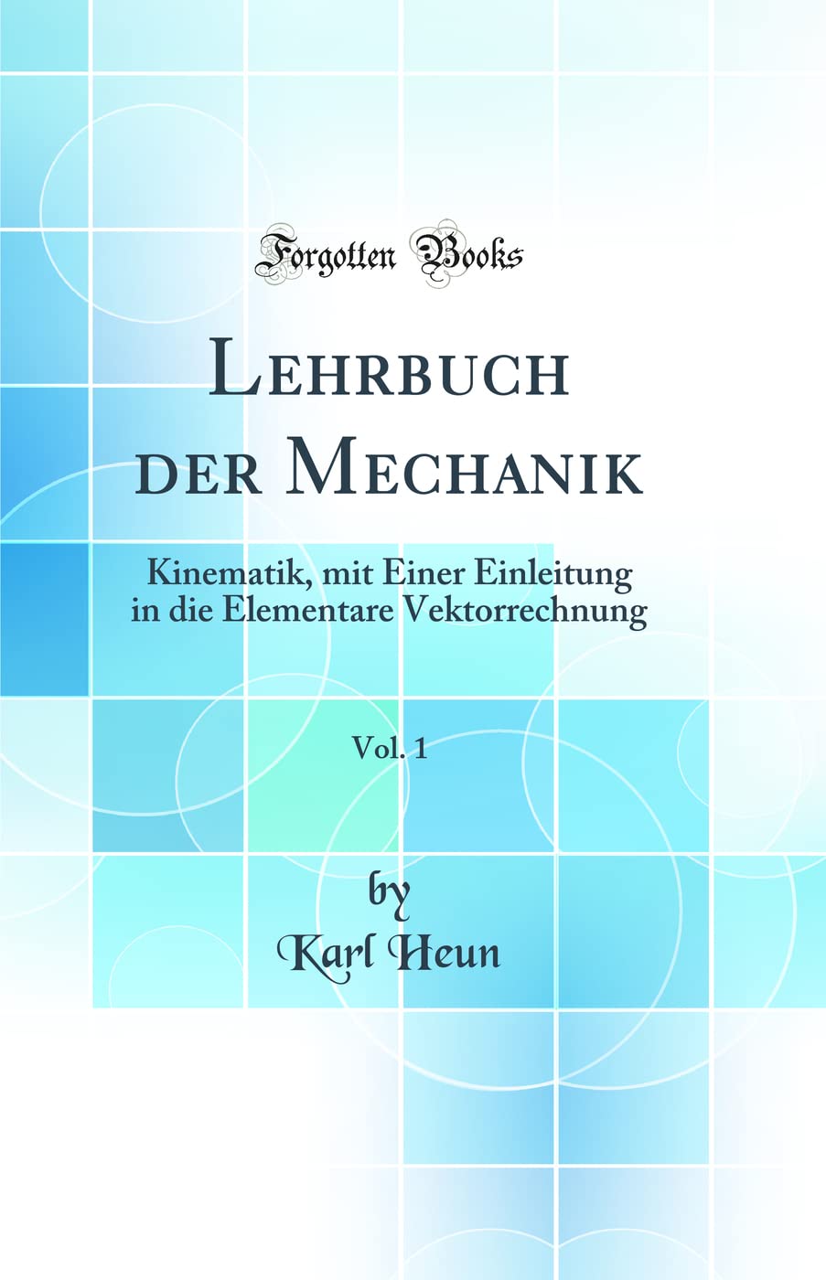 Lehrbuch Der Mechanik, Vol. 1: Kinematik, Mit Einer Einleitung in Die Elementare Vektorrechnung (Classic Reprint) Business & Technology