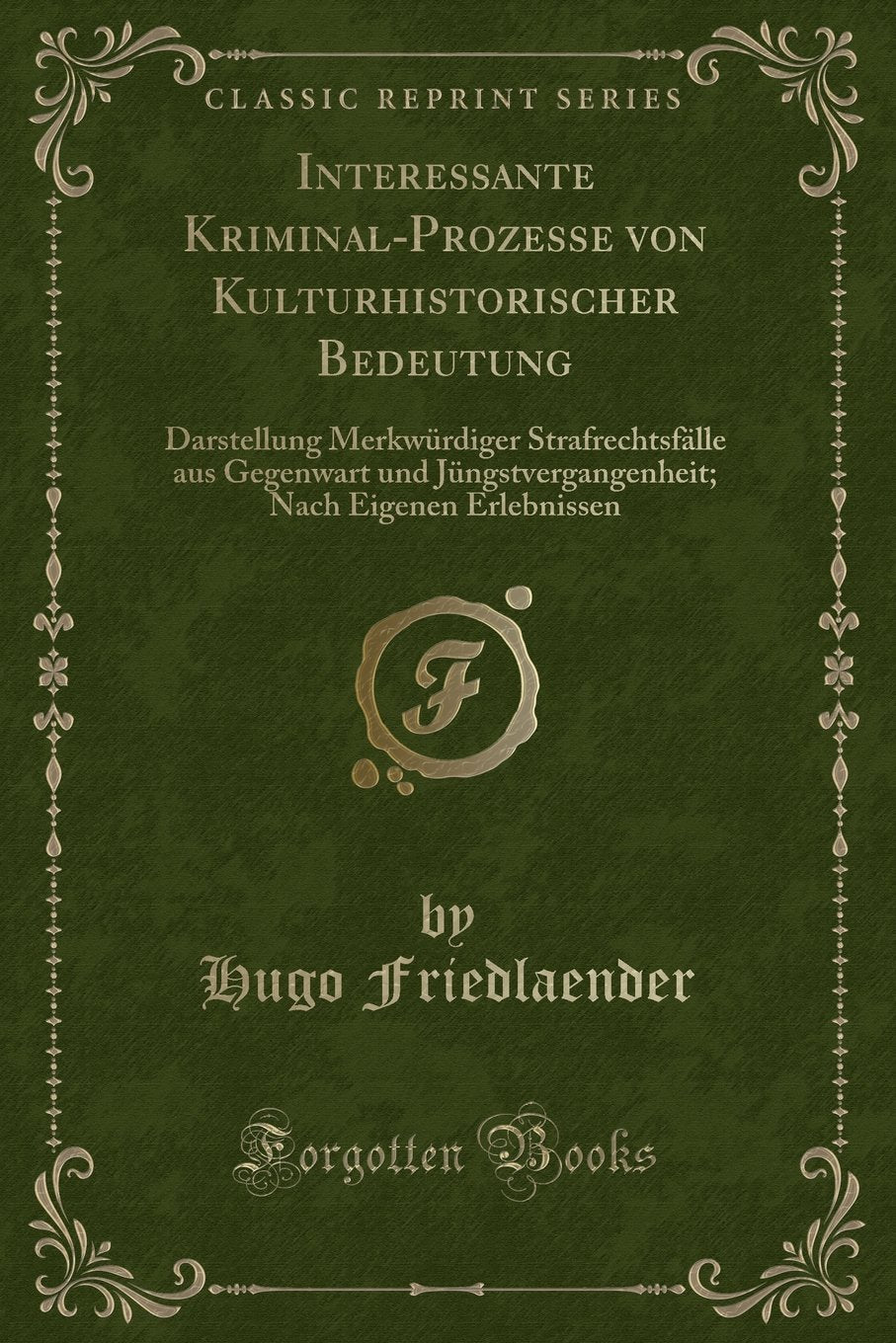 Interessante Kriminal-Prozesse von Kulturhistorischer Bedeutung: Darstellung Merkwürdiger Strafrechtsfälle aus Gegenwart und Jüngstvergangenheit; Nach Eigenen Erlebnissen (Classic Reprint) Contemporary literature Books
