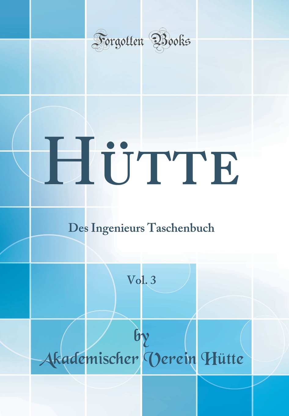 Hütte, Vol. 3: Des Ingenieurs Taschenbuch (Classic Reprint) Media & Communication