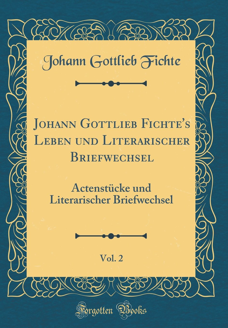 Johann Gottlieb Fichte's Leben und Literarischer Briefwechsel, Vol. 2: Actenstücke und Literarischer Briefwechsel (Classic Reprint) Leisure, Home & Garden