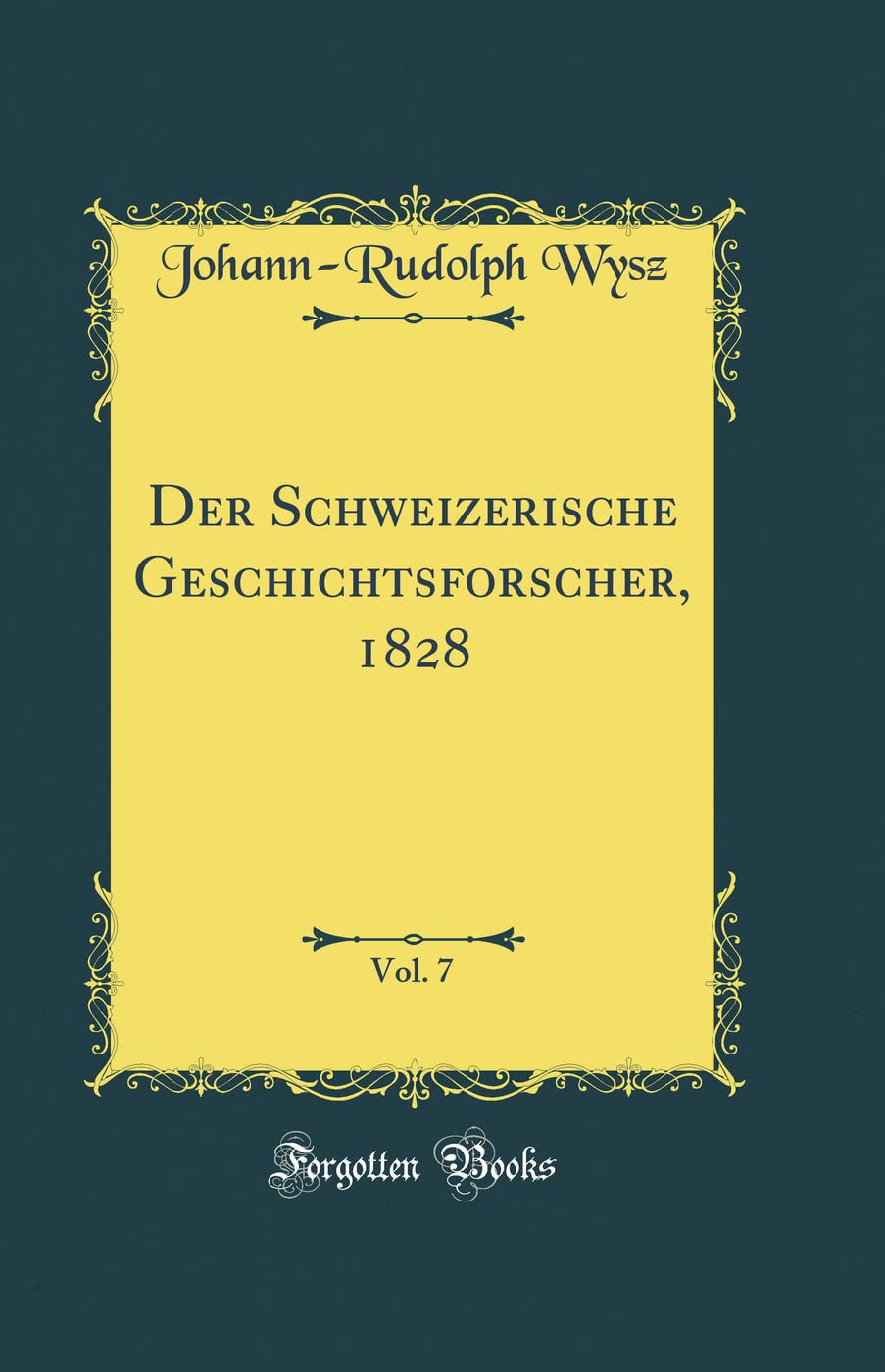 Der Schweizerische Geschichtsforscher, 1828, Vol. 7 (Classic Reprint) Foreign Languages ​​& Dictionaries