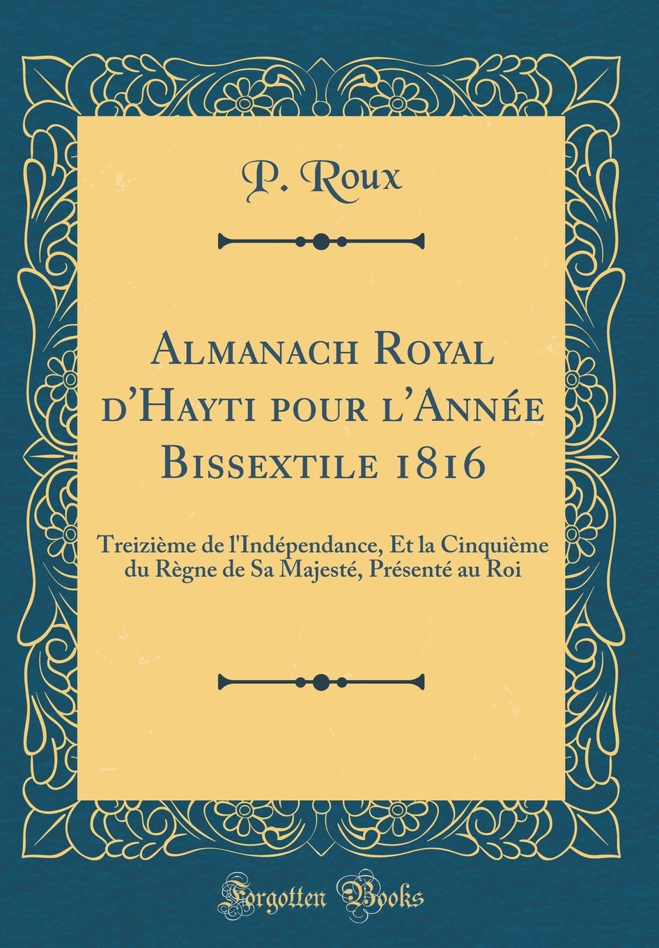 Almanach Royal d'Hayti pour l'Année Bissextile 1816: Treizième de l'Indépendance, Et la Cinquième du Règne de Sa Majesté, Présenté au Roi (Classic Reprint) Reference Books