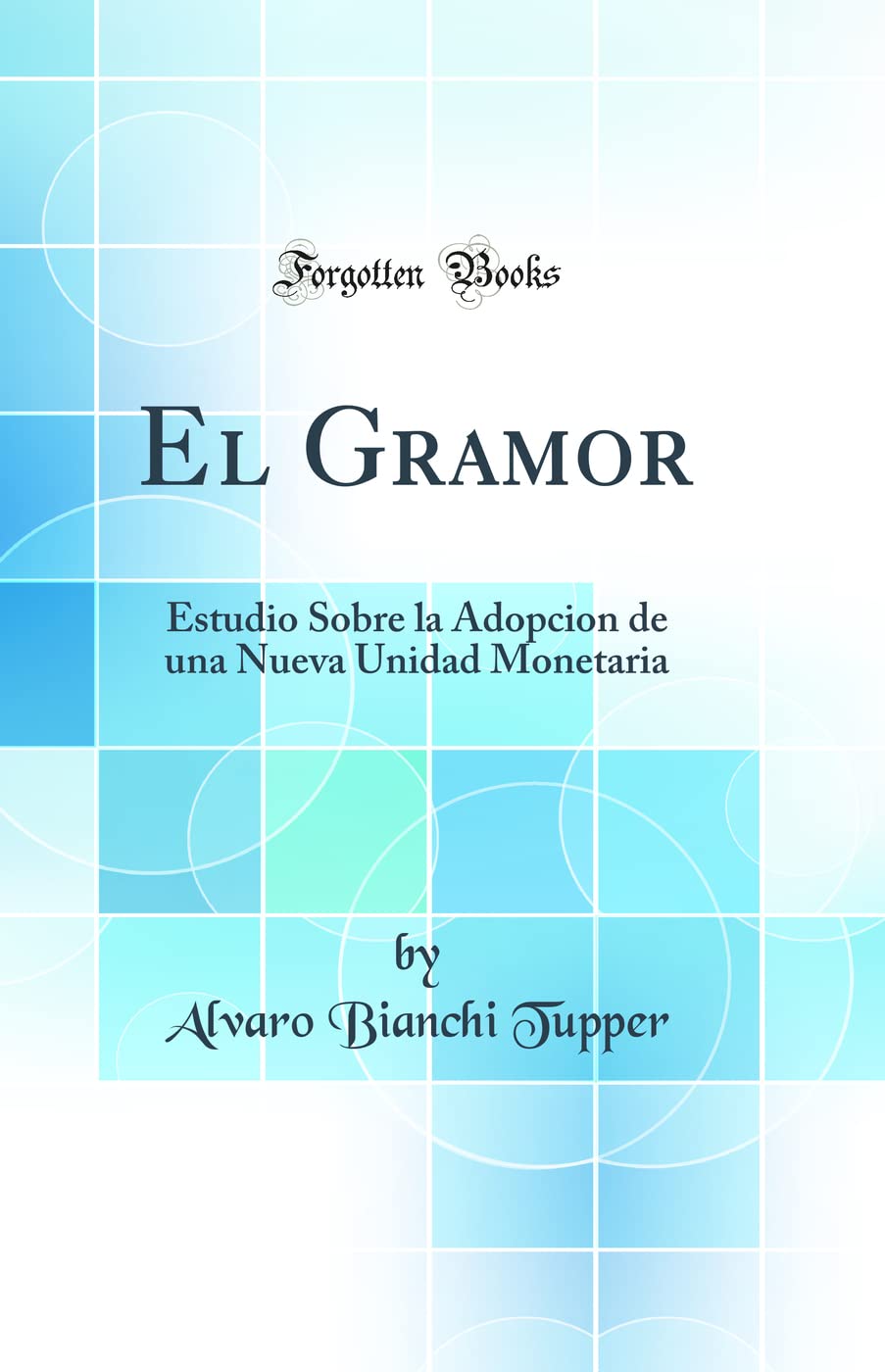 El Gramor: Estudio Sobre La Adopcion de Una Nueva Unidad Monetaria (Classic Reprint) Contemporary literature