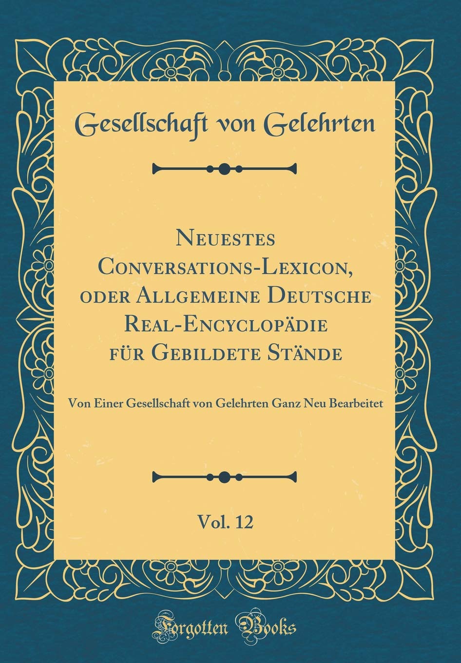 Neuestes Conversations-Lexicon, oder Allgemeine Deutsche Real-Encyclopädie für Gebildete Stände, Vol. 12: Von Einer Gesellschaft von Gelehrten Ganz Neu Bearbeitet (Classic Reprint) Leisure, Home & Garden