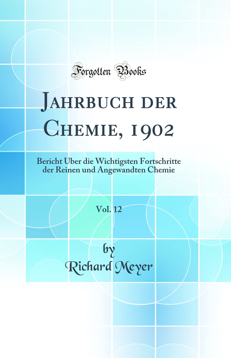 Jahrbuch der Chemie, 1902, Vol. 12: Bericht Über die Wichtigsten Fortschritte der Reinen und Angewandten Chemie (Classic Reprint) Natural Sciences